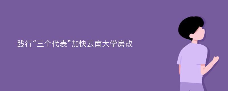 践行“三个代表”加快云南大学房改