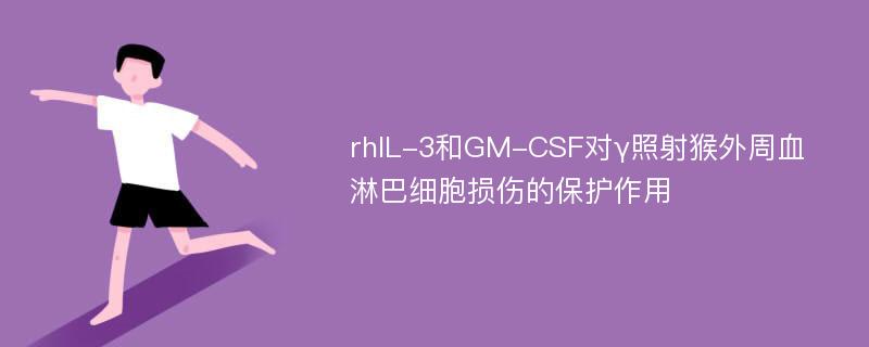 rhIL-3和GM-CSF对γ照射猴外周血淋巴细胞损伤的保护作用