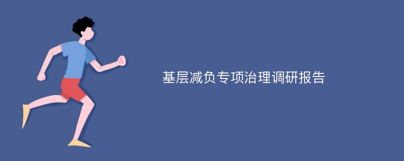 基层减负专项治理调研报告