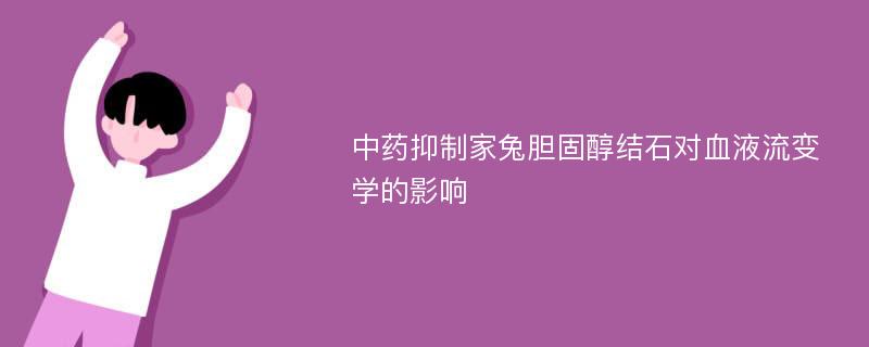 中药抑制家兔胆固醇结石对血液流变学的影响