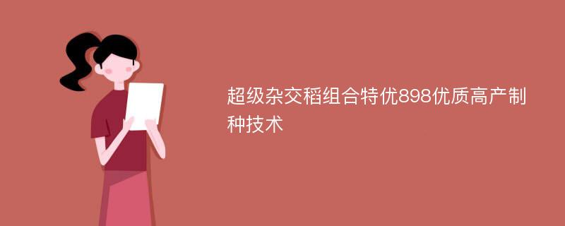 超级杂交稻组合特优898优质高产制种技术