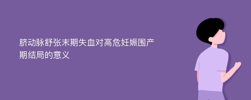 脐动脉舒张末期失血对高危妊娠围产期结局的意义