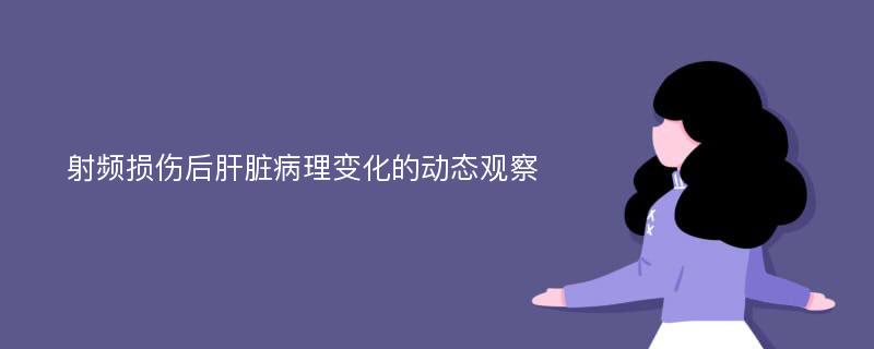 射频损伤后肝脏病理变化的动态观察