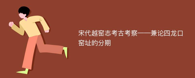 宋代越窑志考古考察——兼论四龙口窑址的分期