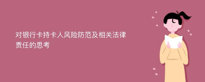 对银行卡持卡人风险防范及相关法律责任的思考