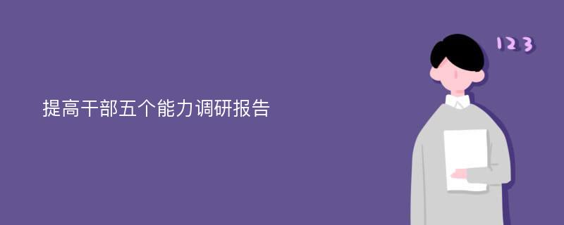 提高干部五个能力调研报告