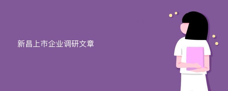 新昌上市企业调研文章