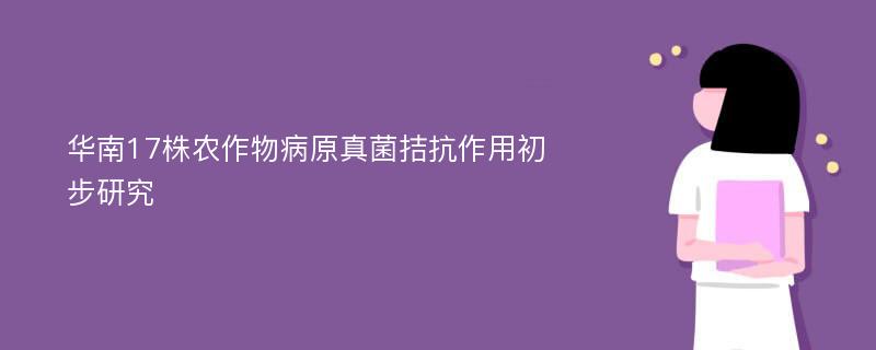 华南17株农作物病原真菌拮抗作用初步研究