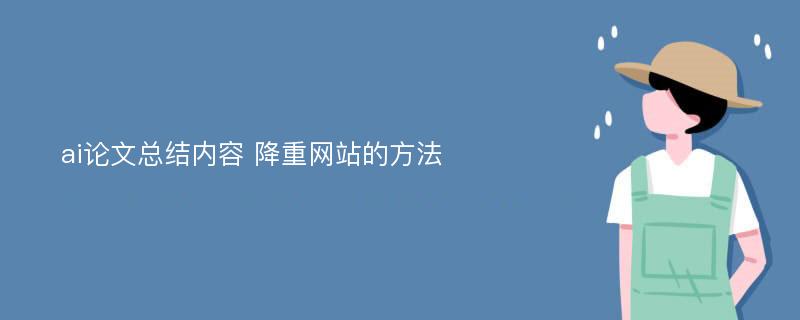 ai论文总结内容 降重网站的方法