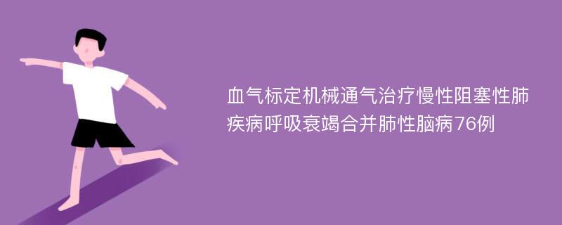 血气标定机械通气治疗慢性阻塞性肺疾病呼吸衰竭合并肺性脑病76例