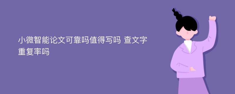 小微智能论文可靠吗值得写吗 查文字重复率吗