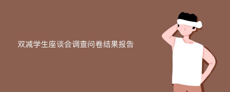 双减学生座谈会调查问卷结果报告