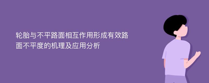 轮胎与不平路面相互作用形成有效路面不平度的机理及应用分析