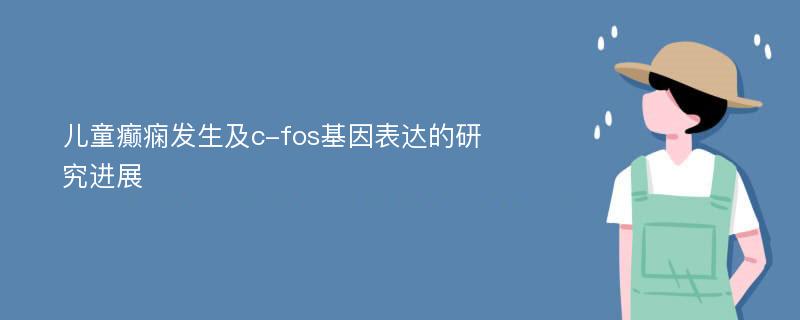 儿童癫痫发生及c-fos基因表达的研究进展