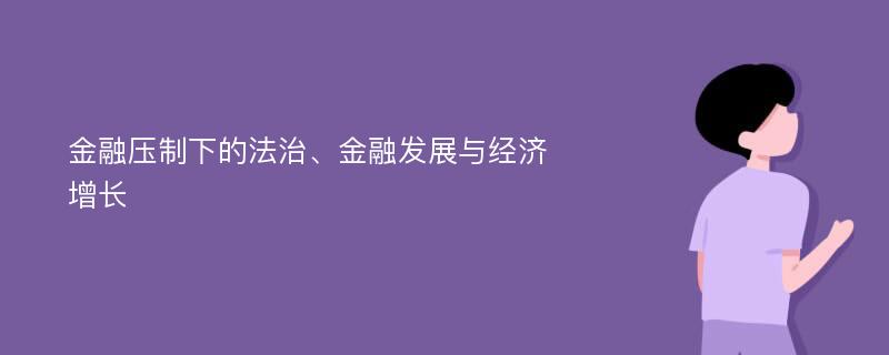 金融压制下的法治、金融发展与经济增长