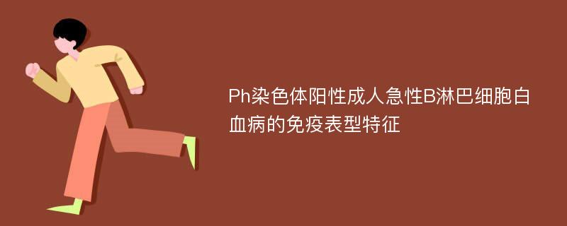 Ph染色体阳性成人急性B淋巴细胞白血病的免疫表型特征