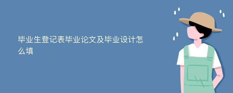 毕业生登记表毕业论文及毕业设计怎么填