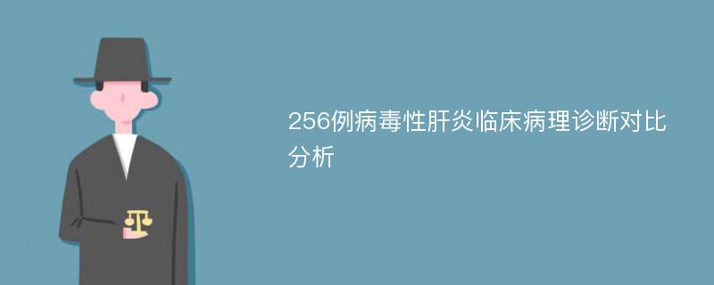 256例病毒性肝炎临床病理诊断对比分析