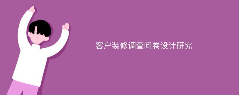 客户装修调查问卷设计研究