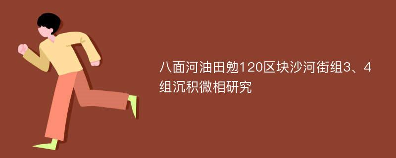 八面河油田勉120区块沙河街组3、4组沉积微相研究