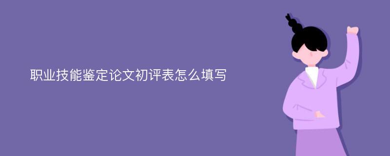 职业技能鉴定论文初评表怎么填写