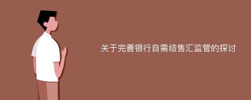 关于完善银行自需结售汇监管的探讨