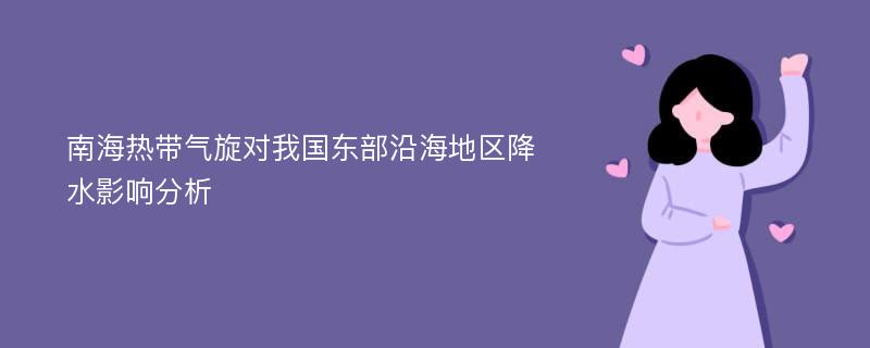 南海热带气旋对我国东部沿海地区降水影响分析