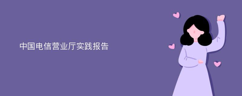 中国电信营业厅实践报告