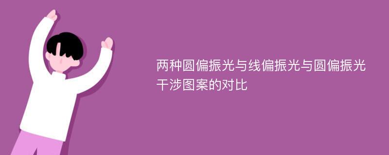 两种圆偏振光与线偏振光与圆偏振光干涉图案的对比