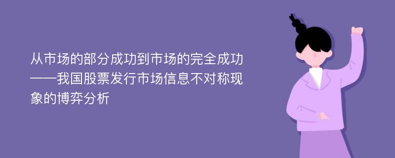 从市场的部分成功到市场的完全成功——我国股票发行市场信息不对称现象的博弈分析