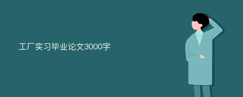 工厂实习毕业论文3000字