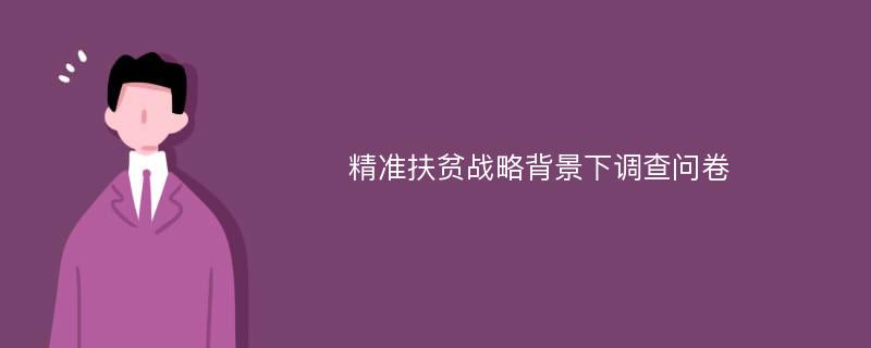 精准扶贫战略背景下调查问卷