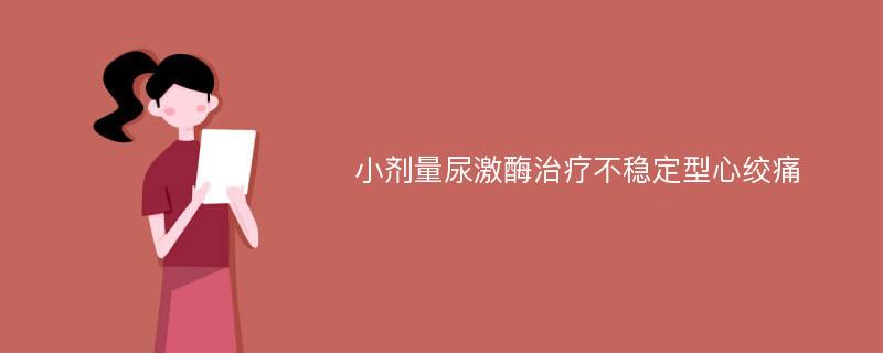 小剂量尿激酶治疗不稳定型心绞痛