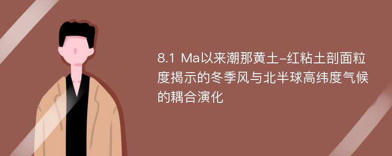 8.1 Ma以来潮那黄土-红粘土剖面粒度揭示的冬季风与北半球高纬度气候的耦合演化