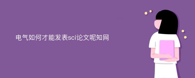 电气如何才能发表sci论文呢知网