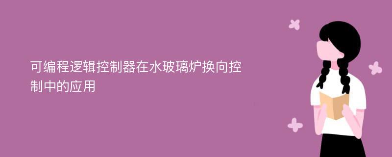 可编程逻辑控制器在水玻璃炉换向控制中的应用