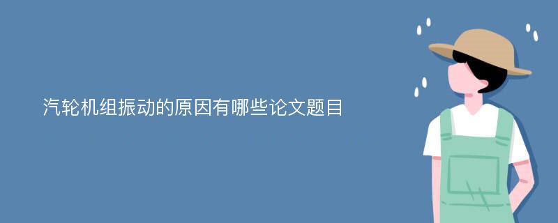 汽轮机组振动的原因有哪些论文题目