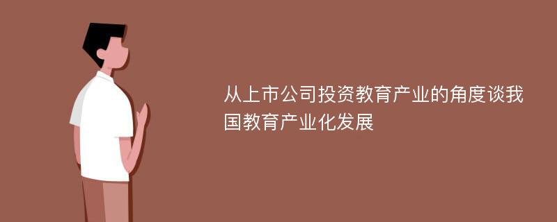 从上市公司投资教育产业的角度谈我国教育产业化发展