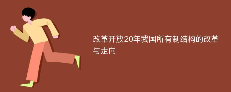 改革开放20年我国所有制结构的改革与走向