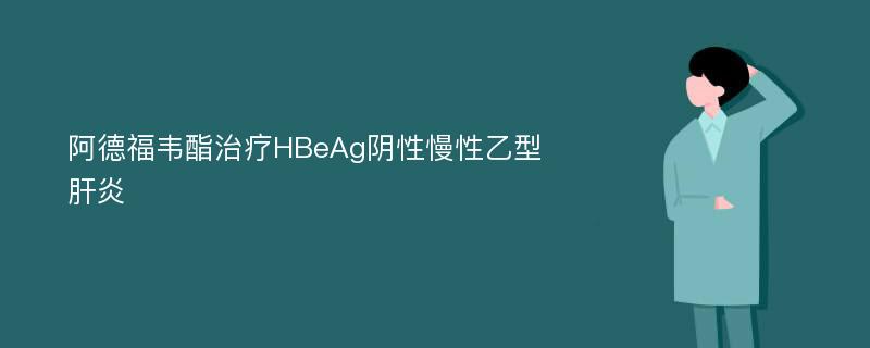 阿德福韦酯治疗HBeAg阴性慢性乙型肝炎