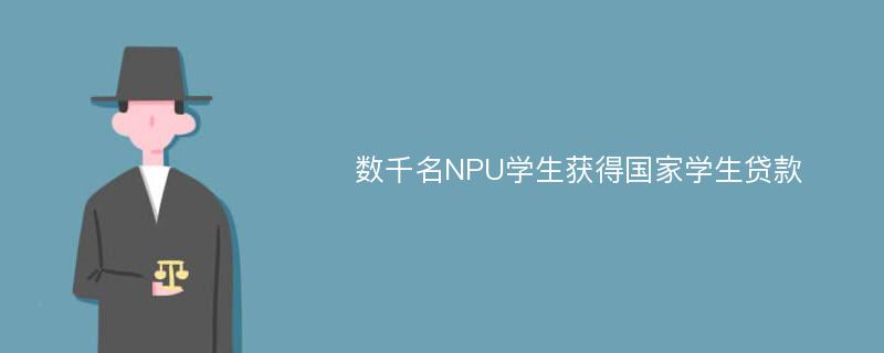 数千名NPU学生获得国家学生贷款