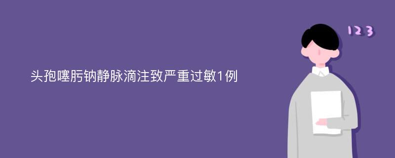 头孢噻肟钠静脉滴注致严重过敏1例