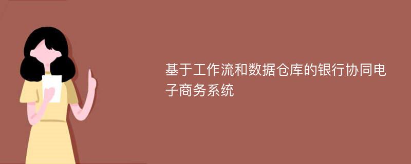 基于工作流和数据仓库的银行协同电子商务系统