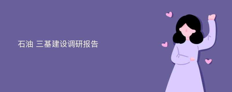 石油 三基建设调研报告