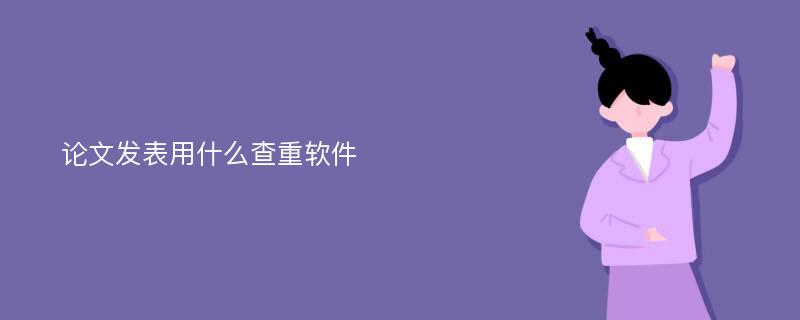 论文发表用什么查重软件