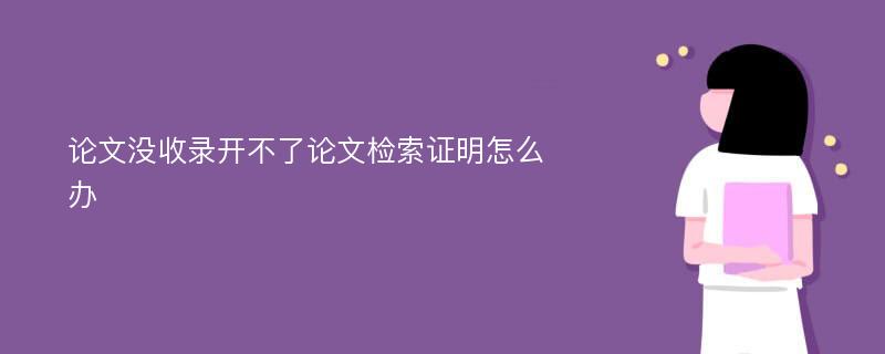 论文没收录开不了论文检索证明怎么办