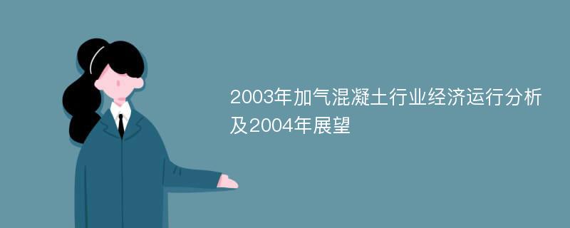 2003年加气混凝土行业经济运行分析及2004年展望