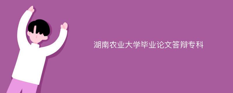 湖南农业大学毕业论文答辩专科